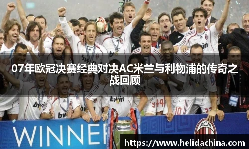 07年欧冠决赛经典对决AC米兰与利物浦的传奇之战回顾