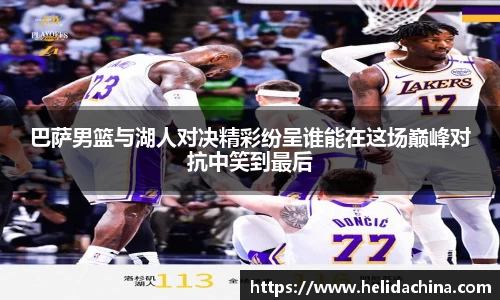 巴萨男篮与湖人对决精彩纷呈谁能在这场巅峰对抗中笑到最后