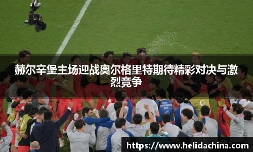 赫尔辛堡主场迎战奥尔格里特期待精彩对决与激烈竞争